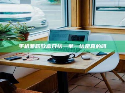 通化手机兼职致富日结一单一结是真的吗