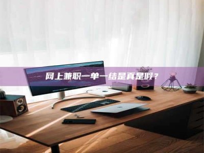 通化网上兼职一单一结是真是假？