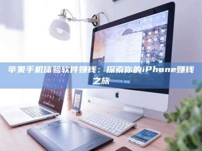 通化苹果手机体验软件赚钱：探索你的iPhone赚钱之旅