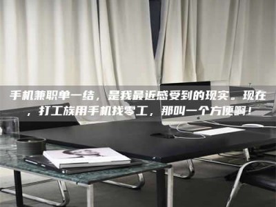 通化手机兼职单一结，是我最近感受到的现实。现在，打工族用手机找零工，那叫一个方便啊！