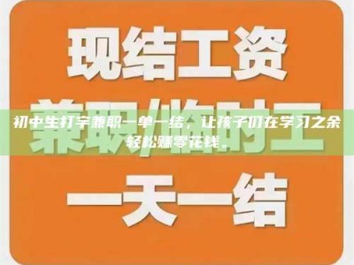 通化初中生打字兼职一单一结，让孩子们在学习之余轻松赚零花钱。