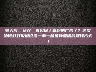 通化家人们，又双叒叕看见网上兼职的广告了？这次咱得好好说道说道一单一结这种靠谱的赚钱方式！