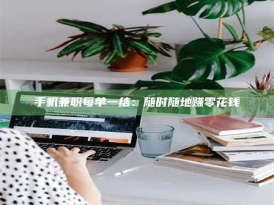 通化手机兼职每单一结：随时随地赚零花钱