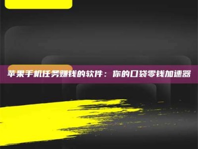 通化苹果手机任务赚钱的软件：你的口袋零钱加速器