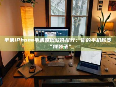 通化苹果iPhone手机赚钱软件排行：你的手机秒变“钱袋子”