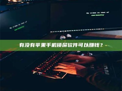 通化有没有苹果手机锁屏软件可以赚钱？