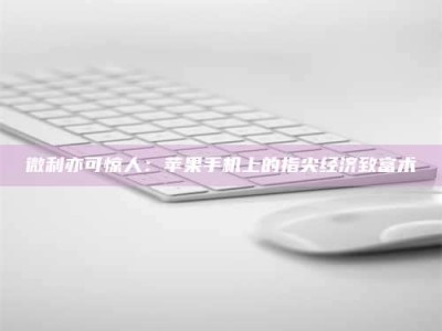 通化微利亦可惊人：苹果手机上的指尖经济致富术