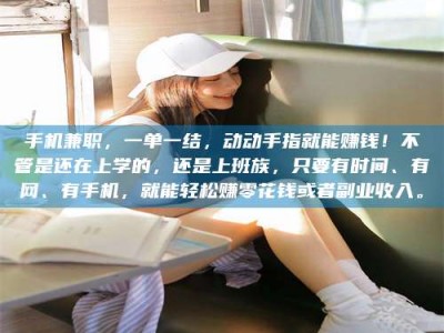 通化手机兼职，一单一结，动动手指就能赚钱！不管是还在上学的，还是上班族，只要有时间、有网、有手机，就能轻松赚零花钱或者副业收入。