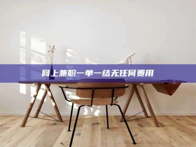 通化网上兼职一单一结无任何费用