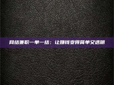 通化网络兼职一单一结：让赚钱变得简单又透明