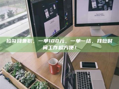 通化拉勾网兼职，一单100元，一单一结，找短时间工作超方便！