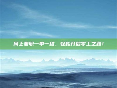 通化网上兼职一单一结，轻松开启零工之路！