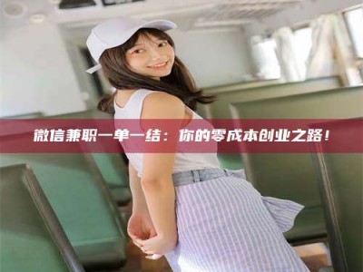 通化微信兼职一单一结：你的零成本创业之路！