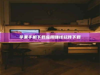 通化苹果手机下载应用赚钱软件下载