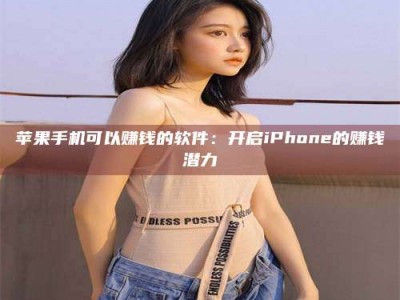 通化苹果手机可以赚钱的软件：开启iPhone的赚钱潜力
