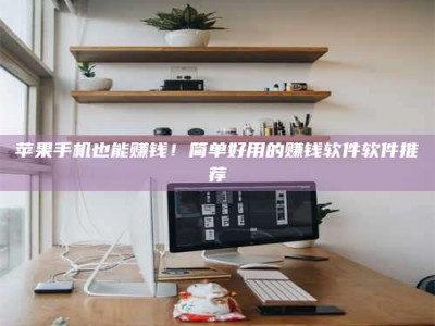 通化苹果手机也能赚钱！简单好用的赚钱软件软件推荐