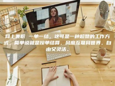 通化网上兼职 一单一结，这可是一种超赞的工作方式，简单说就是按单结算，风靡互联网世界，自由又灵活。