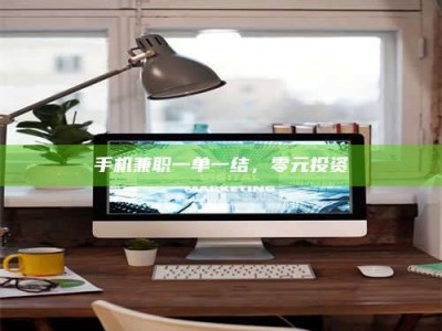 通化手机兼职一单一结，零元投资