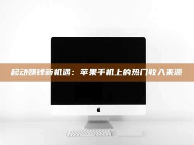 通化移动赚钱新机遇：苹果手机上的热门收入来源