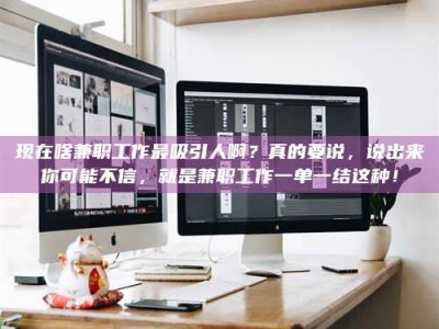 通化现在啥兼职工作最吸引人啊？真的要说，说出来你可能不信，就是兼职工作一单一结这种！