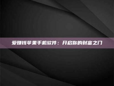 通化爱赚钱苹果手机软件：开启你的财富之门