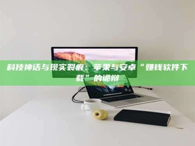 通化科技神话与现实裂痕：苹果与安卓“赚钱软件下载”的诡辩