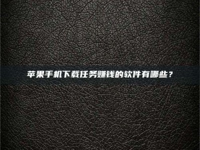 通化苹果手机下载任务赚钱的软件有哪些？