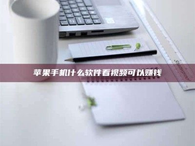 通化苹果手机什么软件看视频可以赚钱