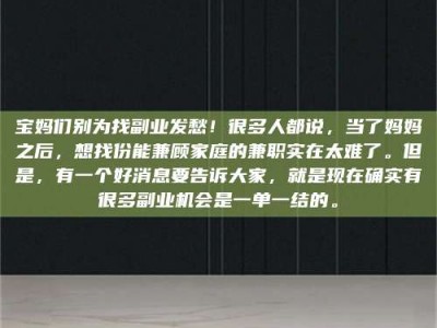 通化宝妈们别为找副业发愁！很多人都说，当了妈妈之后，想找份能兼顾家庭的兼职实在太难了。但是，有一个好消息要告诉大家，就是现在确实有很多副业机会是一单一结的。