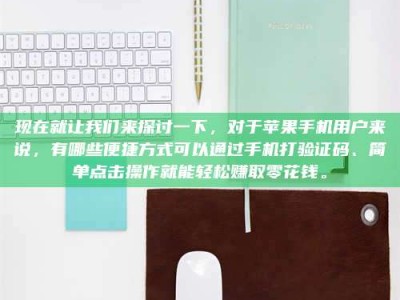 通化现在就让我们来探讨一下，对于苹果手机用户来说，有哪些便捷方式可以通过手机打验证码、简单点击操作就能轻松赚取零花钱。