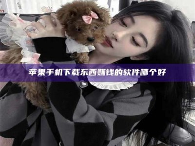 通化苹果手机下载东西赚钱的软件哪个好