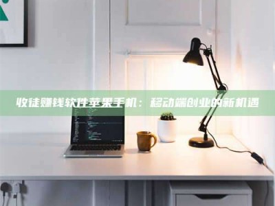 通化收徒赚钱软件苹果手机：移动端创业的新机遇