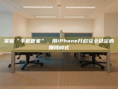 通化掌握“手机管家”，用iPhone开启安全稳定的赚钱模式