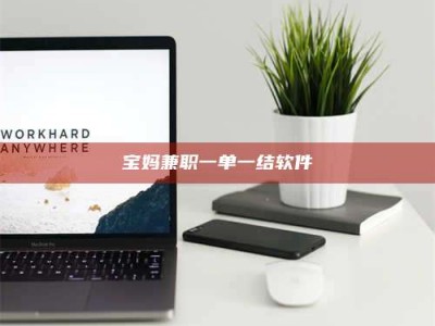 通化宝妈兼职一单一结软件