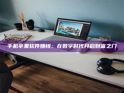 通化手机苹果软件赚钱：在数字时代开启财富之门