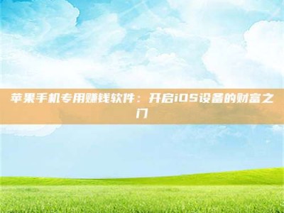 通化苹果手机专用赚钱软件：开启iOS设备的财富之门