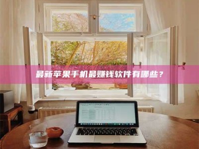 通化最新苹果手机最赚钱软件有哪些？