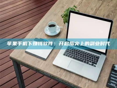 通化苹果手机下赚钱软件：开启指尖上的副业时代